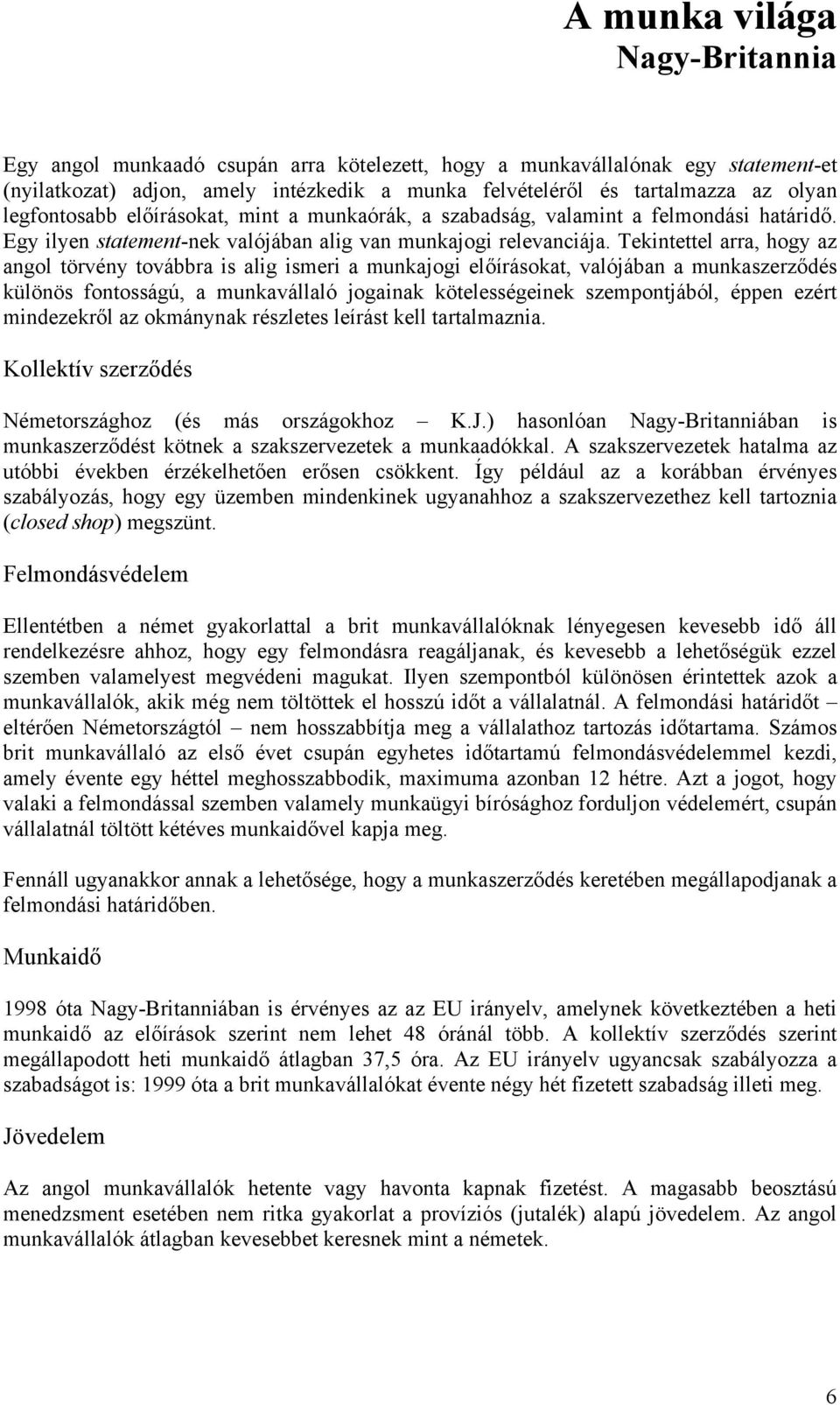 Tekintettel arra, hogy az angol törvény továbbra is alig ismeri a munkajogi előírásokat, valójában a munkaszerződés különös fontosságú, a munkavállaló jogainak kötelességeinek szempontjából, éppen