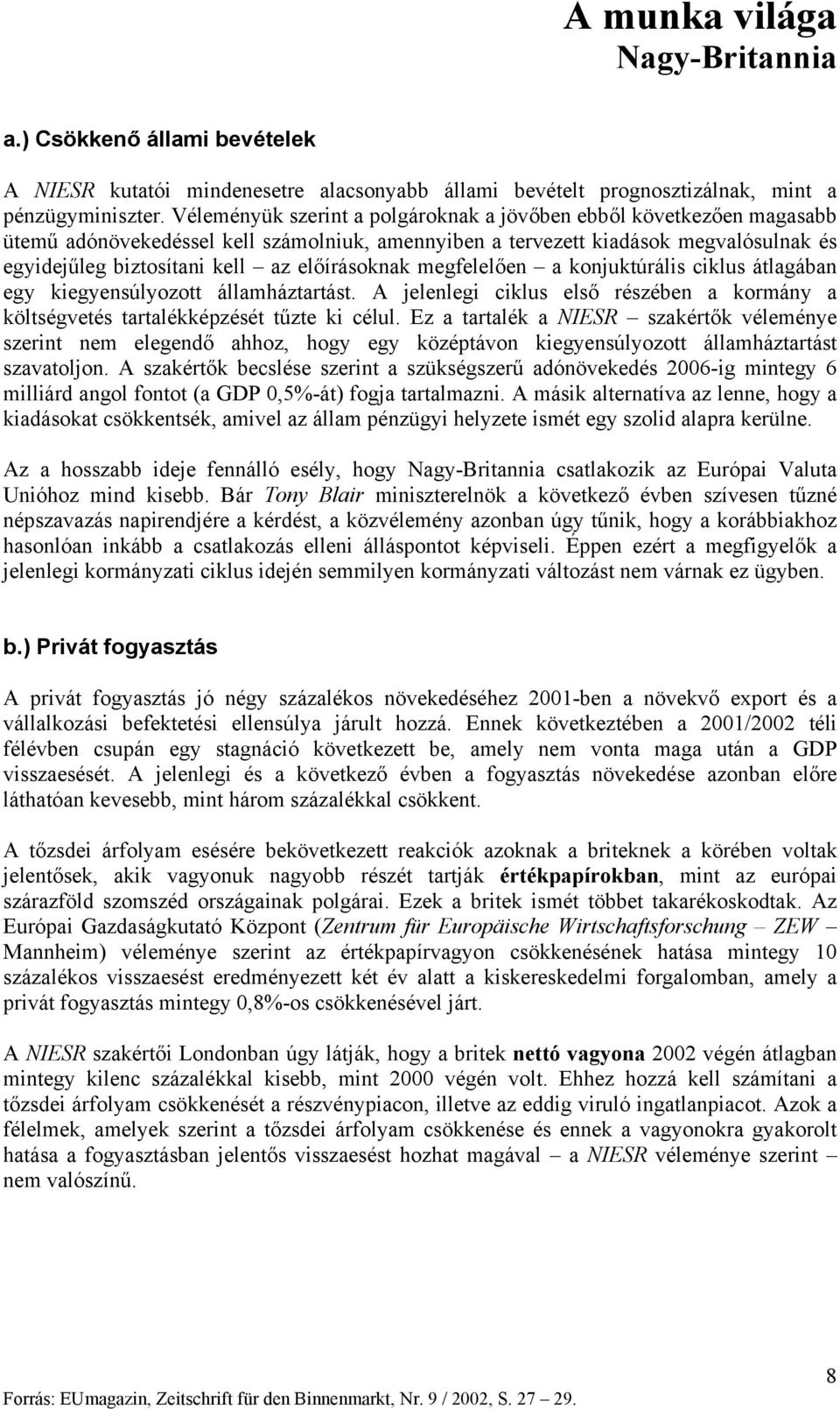 előírásoknak megfelelően a konjuktúrális ciklus átlagában egy kiegyensúlyozott államháztartást. A jelenlegi ciklus első részében a kormány a költségvetés tartalékképzését tűzte ki célul.