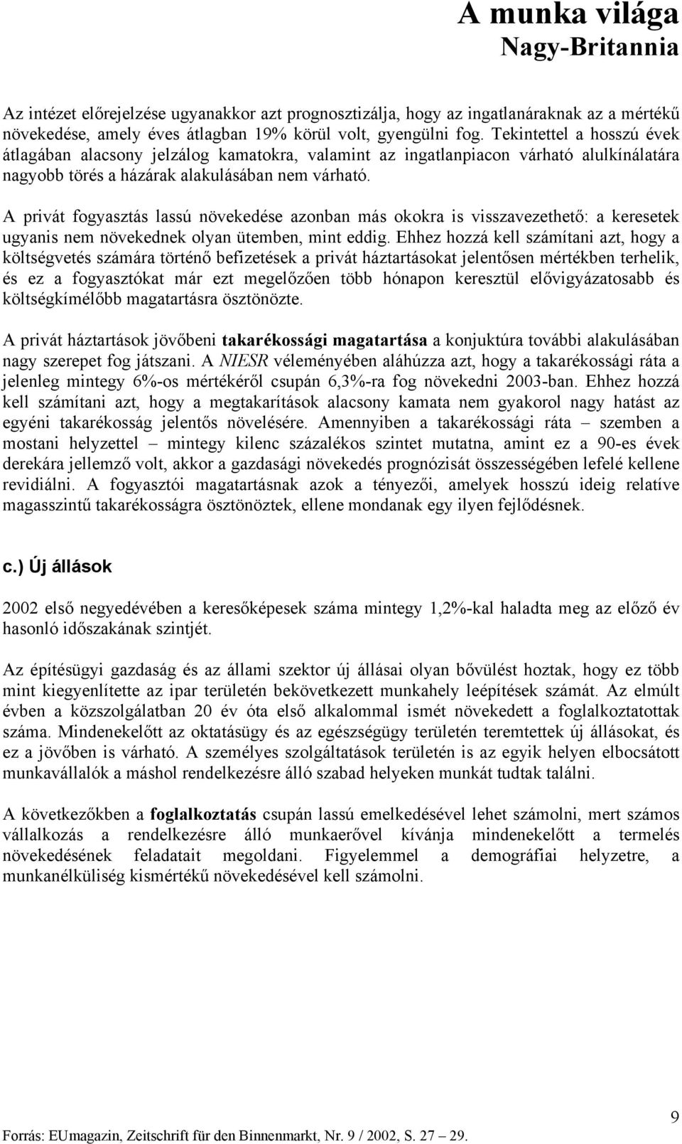 A privát fogyasztás lassú növekedése azonban más okokra is visszavezethető: a keresetek ugyanis nem növekednek olyan ütemben, mint eddig.