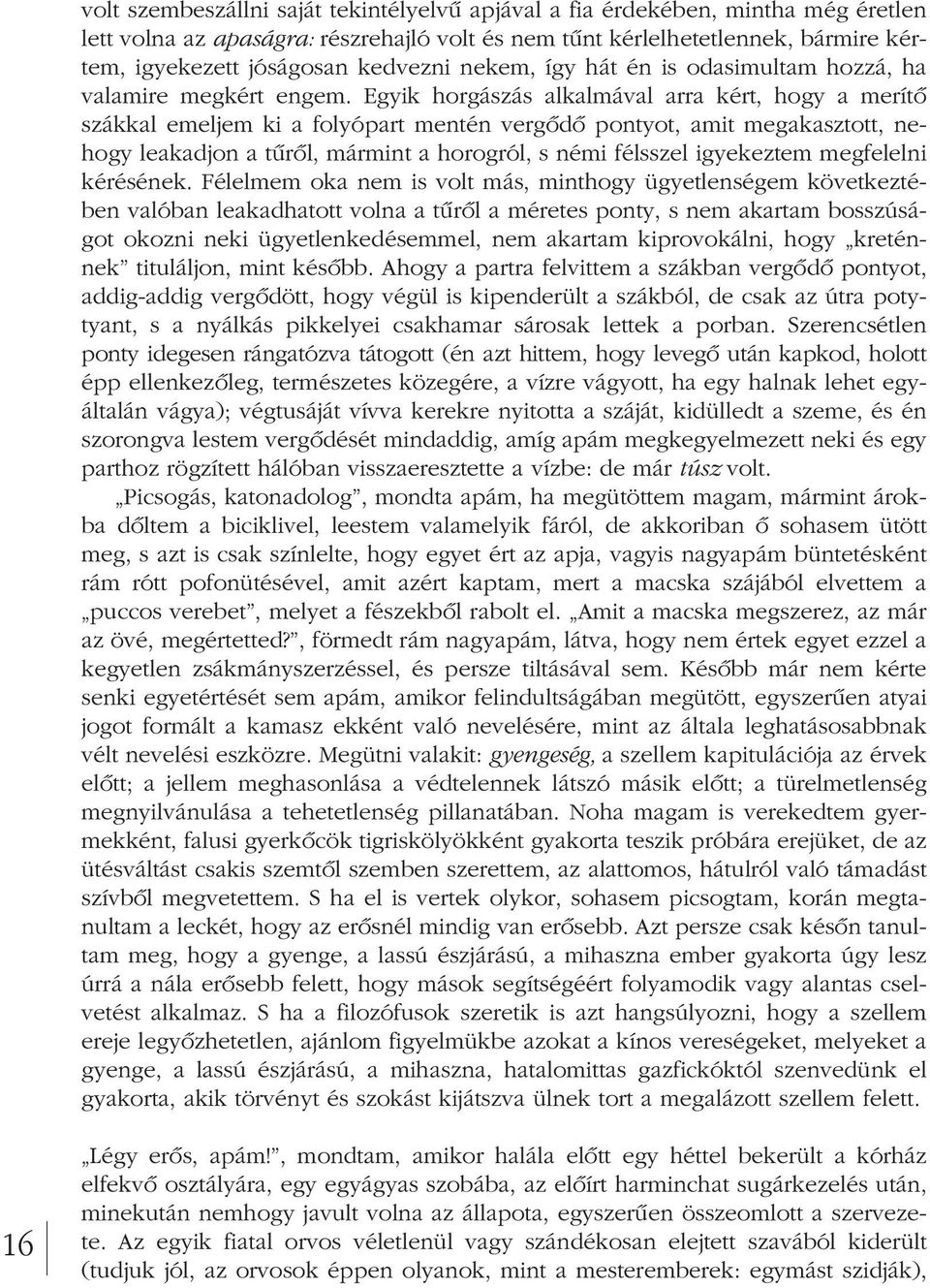 Egyik horgászás alkalmával arra kért, hogy a merítô szákkal emeljem ki a folyópart mentén vergôdô pontyot, amit megakasztott, ne - hogy leakadjon a tûrôl, mármint a horogról, s némi félsszel