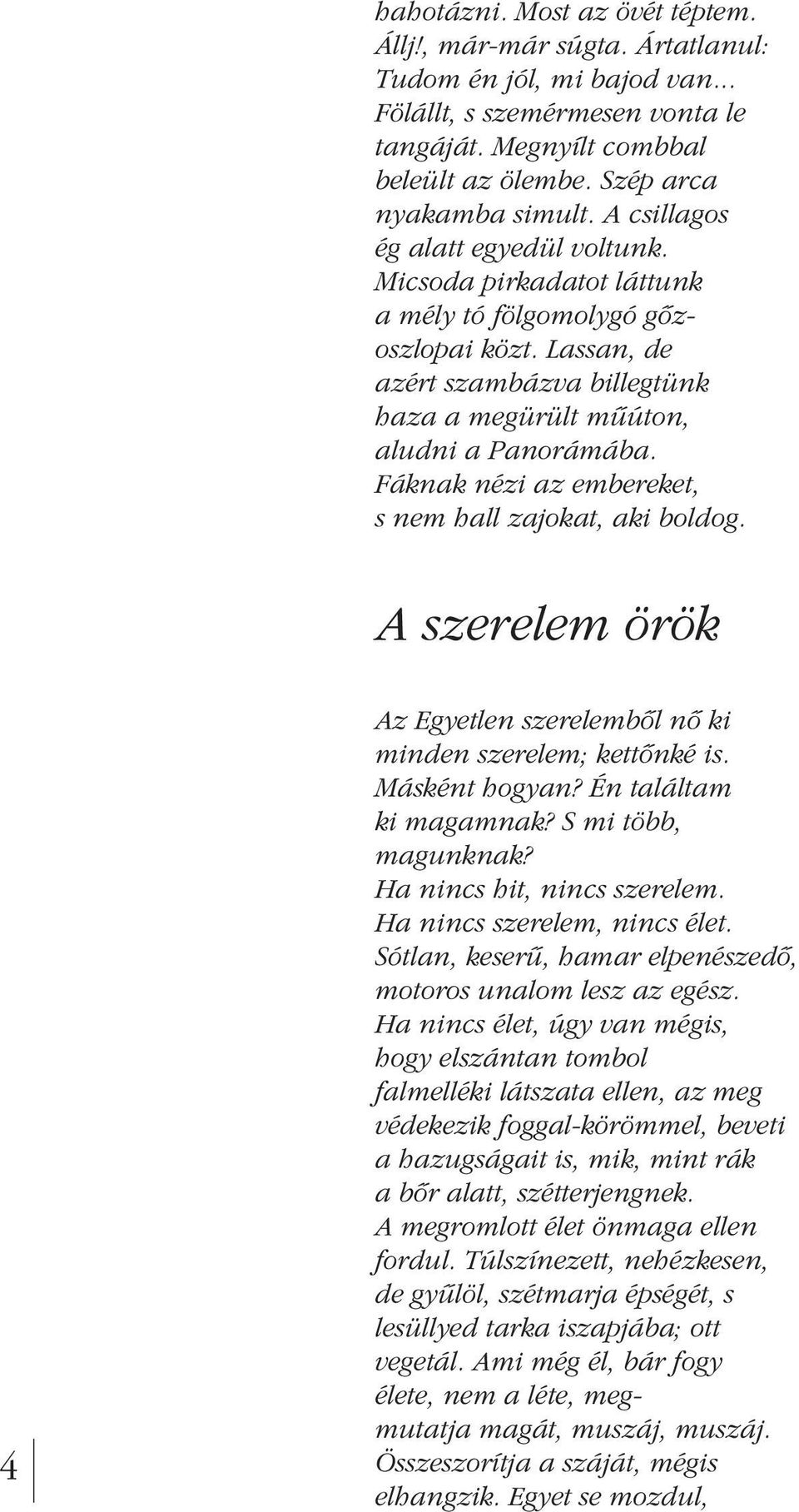 Fáknak nézi az embereket, s nem hall zajokat, aki boldog. A szerelem örök 4 Az Egyetlen szerelembôl nô ki minden szerelem; kettônké is. Másként hogyan? Én találtam ki magamnak? S mi több, magunknak?