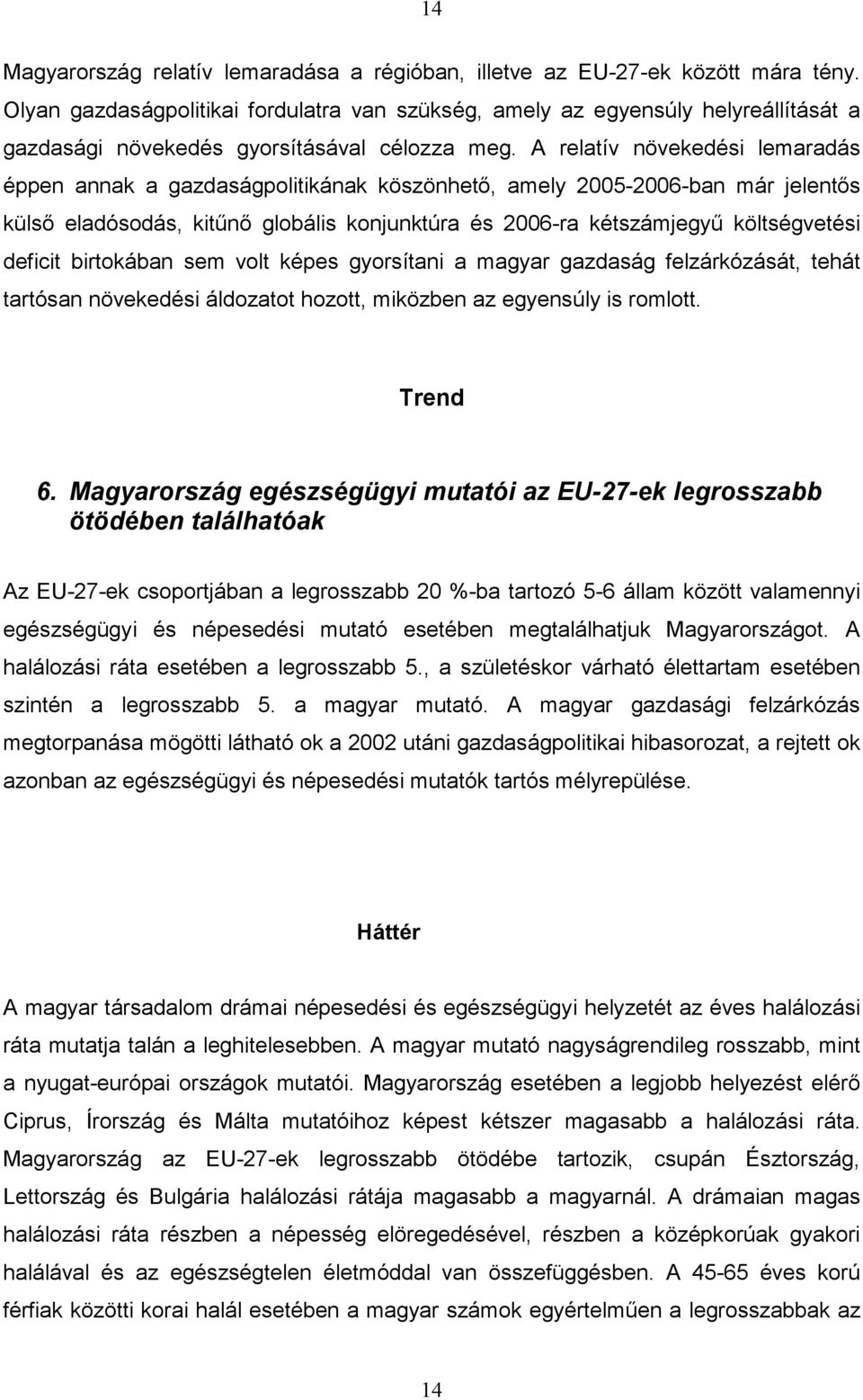 A relatív növekedési lemaradás éppen annak a gazdaságpolitikának köszönhető, amely 2005-2006-ban már jelentős külső eladósodás, kitűnő globális konjunktúra és 2006-ra kétszámjegyű költségvetési