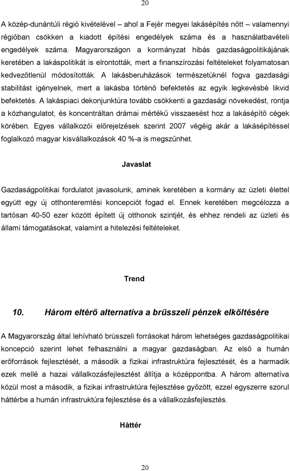 A lakásberuházások természetüknél fogva gazdasági stabilitást igényelnek, mert a lakásba történő befektetés az egyik legkevésbé likvid befektetés.