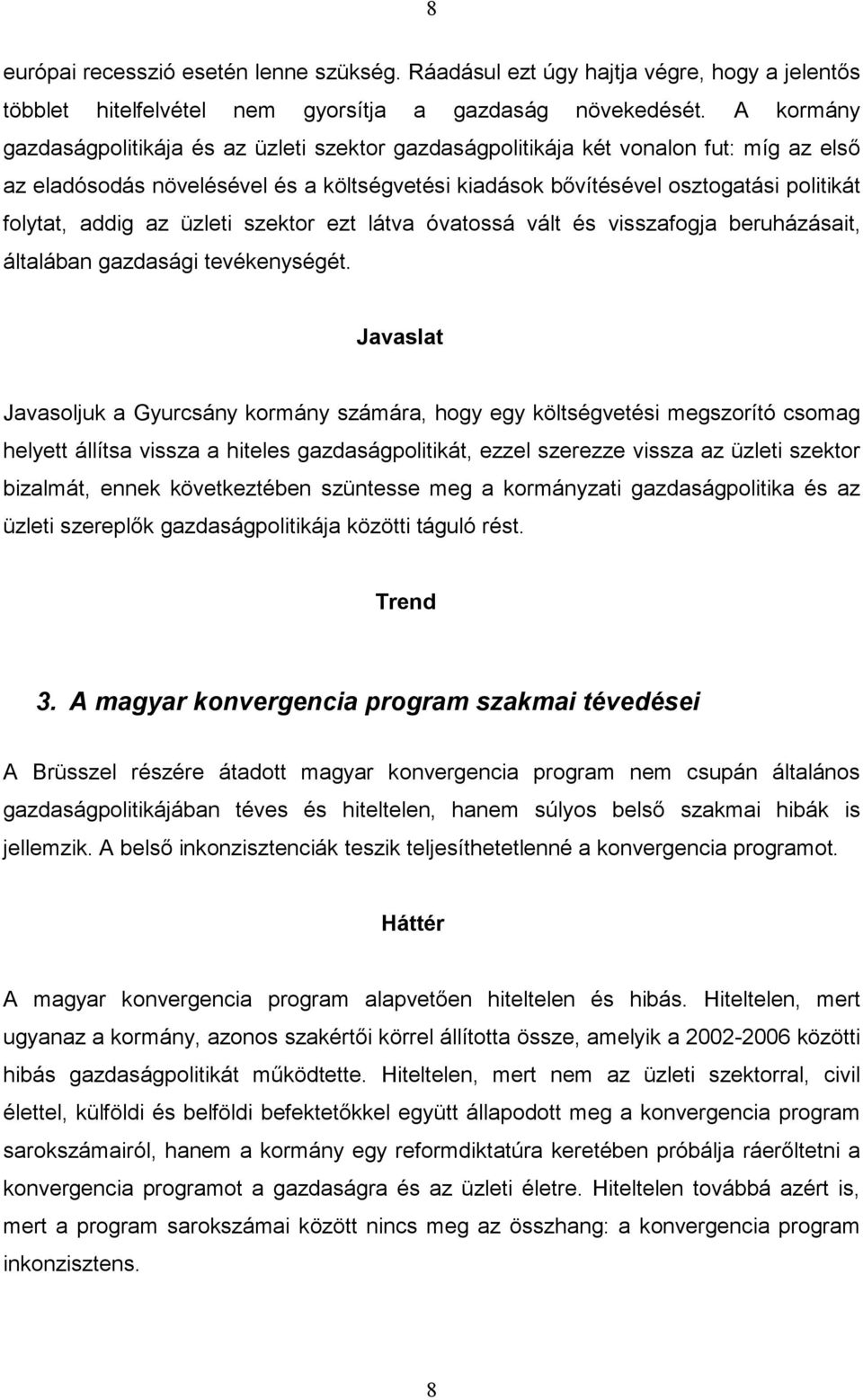 addig az üzleti szektor ezt látva óvatossá vált és visszafogja beruházásait, általában gazdasági tevékenységét.