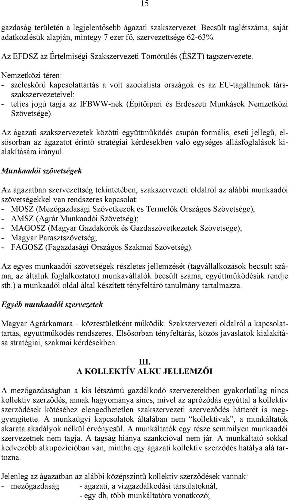 Nemzetközi téren: - széleskörű kapcsolattartás a volt szocialista országok és az EU-tagállamok társszakszervezeteivel; - teljes jogú tagja az IFBWW-nek (Építőipari és Erdészeti Munkások Nemzetközi