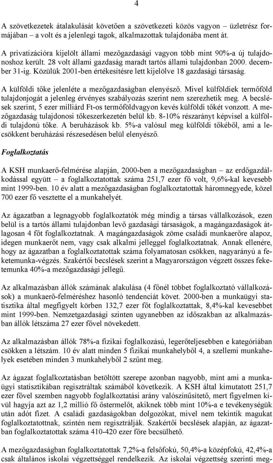 Közülük 2001-ben értékesítésre lett kijelölve 18 gazdasági társaság. A külföldi tőke jelenléte a mezőgazdaságban elenyésző.