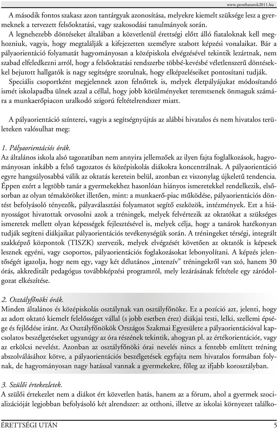 Bár a pályaorientáció folyamatát hagyományosan a középiskola elvégzésével tekintik lezártnak, nem szabad elfeledkezni arról, hogy a felsôoktatási rendszerbe többé-kevésbé véletlenszerû döntésekkel