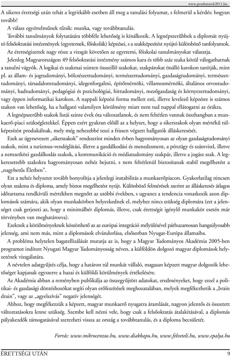 A legnépszerûbbek a diplomát nyújtó felsôoktatási intézmények (egyetemek, fôiskolák) képzései, s a szakképesítést nyújtó különbözô tanfolyamok.