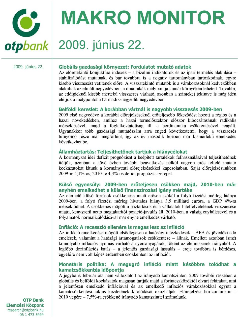 Globális gazdasági környezet: Fordulatot mutató adatok Az előretekintő konjuktúra indexek a bizalmi indikátorok és az ipari termelés alakulása stabilizálódást mutatnak, és bár továbbra is a negatív