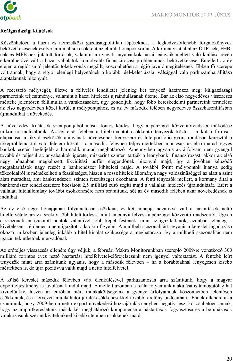 A kormányzat által az OTP-nek, FHBnak és MFB-nek jutatott források, valamint a nyugati anyabankok hazai leányaik mellett való kiállása révén elkerülhetővé vált a hazai vállalatok komolyabb