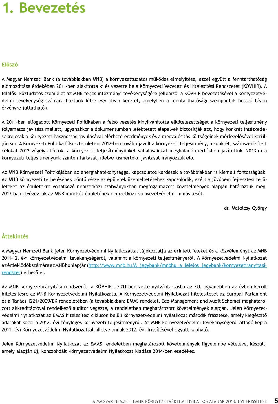 A felelős, köztudatos szemlélet az MNB teljes intézményi tevékenységére jellemző, a KÖVHIR bevezetésével a környezetvédelmi tevékenység számára hoztunk létre egy olyan keretet, amelyben a