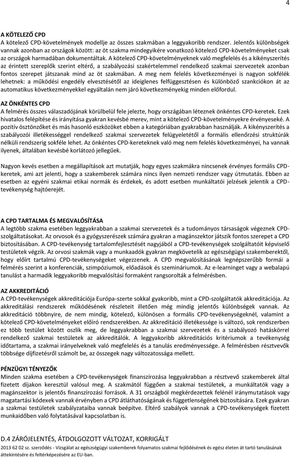 A kötelező CPD-követelményeknek való megfelelés és a kikényszerítés az érintett szereplők szerint eltérő, a szabályozási szakértelemmel rendelkező szakmai szervezetek azonban fontos szerepet