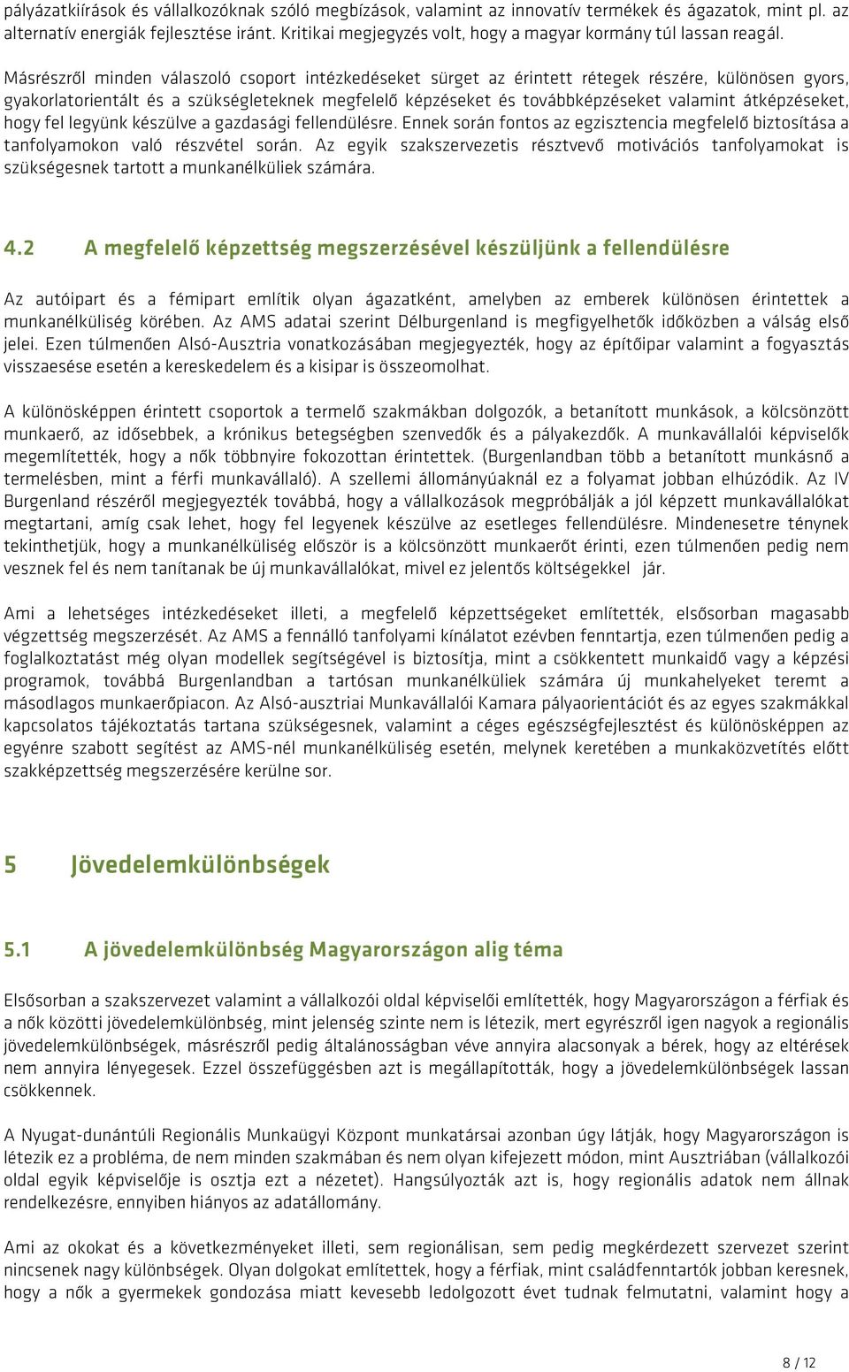 Másrészről minden válaszoló csoport intézkedéseket sürget az érintett rétegek részére, különösen gyors, gyakorlatorientált és a szükségleteknek megfelelő képzéseket és továbbképzéseket valamint