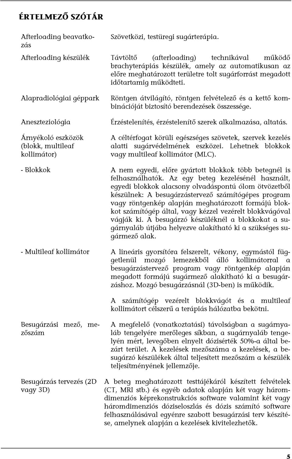 Alapradiológiai géppark Aneszteziológia Árnyékoló eszközök (blokk, multileaf kollimátor) Röntgen átvilágító, röntgen felvételező és a kettő kombinációját biztosító berendezések összessége.