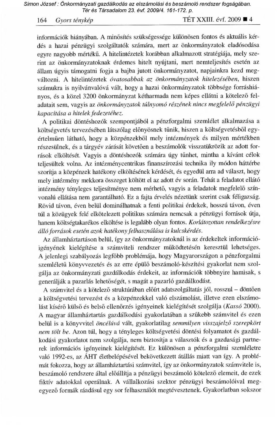 A hitelintézetek korábban alkalmazott stratégiája, mely szerint az önkormányzatoknak érdemes hitelt nyújtani, mert nemteljesítés esetén az állam úgyis támogatni fogja a bajba jutott önkormányzatot,