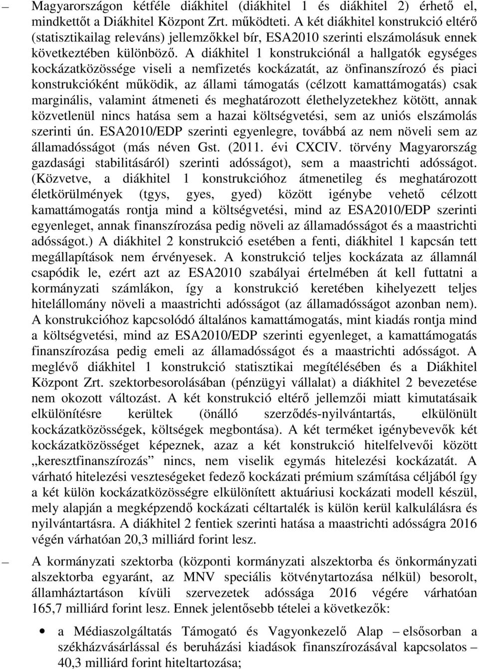 A diákhitel 1 konstrukciónál a hallgatók egységes kockázatközössége viseli a nemfizetés kockázatát, az önfinanszírozó és piaci konstrukcióként működik, az állami támogatás (célzott kamattámogatás)