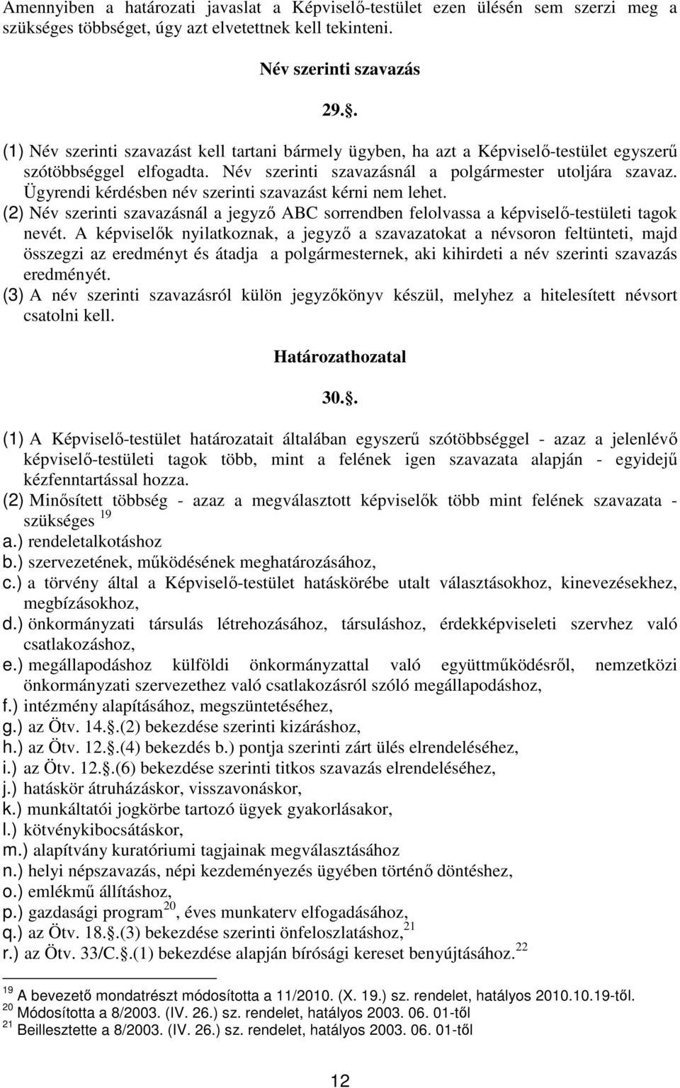 Ügyrendi kérdésben név szerinti szavazást kérni nem lehet. (2) Név szerinti szavazásnál a jegyzı ABC sorrendben felolvassa a képviselı-testületi tagok nevét.