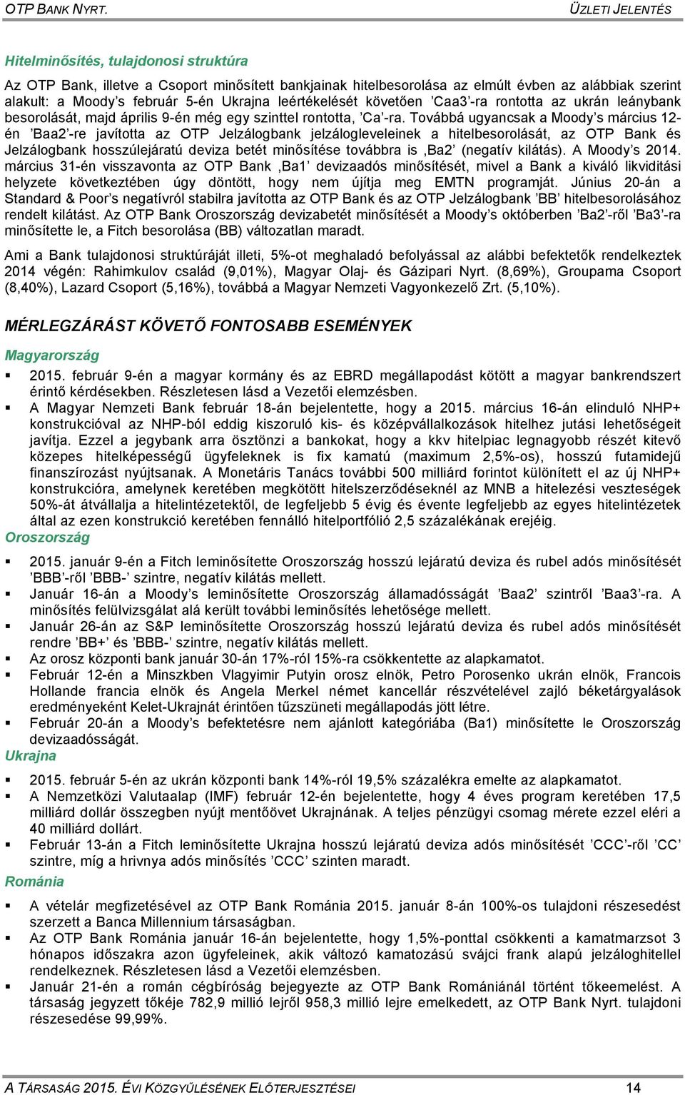 Továbbá ugyancsak a Moody s március 12- én Baa2 -re javította az OTP Jelzálogbank jelzálogleveleinek a hitelbesorolását, az OTP Bank és Jelzálogbank hosszúlejáratú deviza betét minősítése továbbra