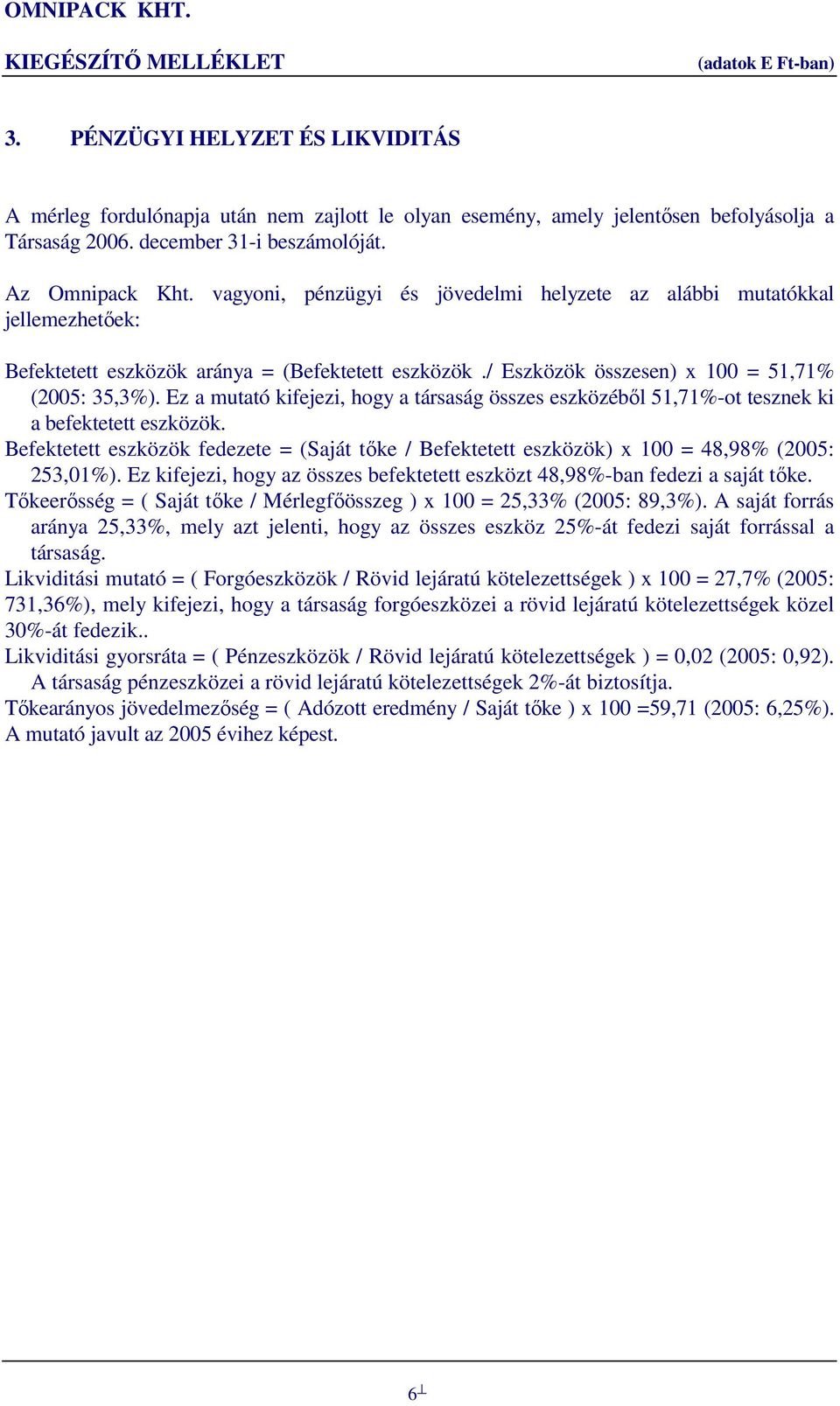 Ez a mutató kifejezi, hogy a társaság összes eszközéből 51,71%-ot tesznek ki a befektetett eszközök. Befektetett eszközök fedezete = (Saját tőke / Befektetett eszközök) x 100 = 48,98% (2005: 253,01%).