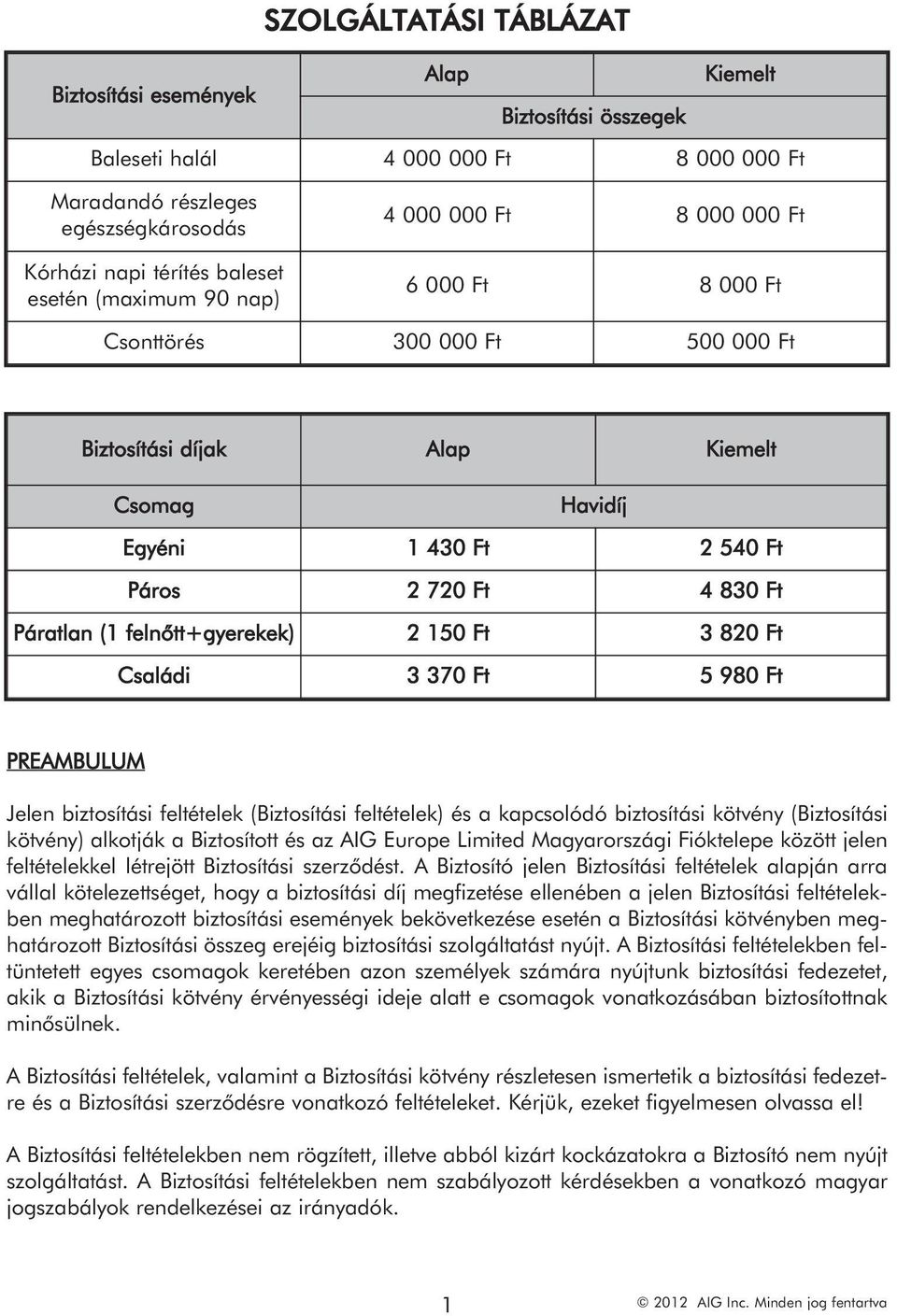 (1 felnőtt+gyerekek) 2 150 Ft 3 820 Ft Családi 3 370 Ft 5 980 Ft PREAMBULUM Jelen biztosítási feltételek (Biztosítási feltételek) és a kapcsolódó biztosítási kötvény (Biztosítási kötvény) alkotják a