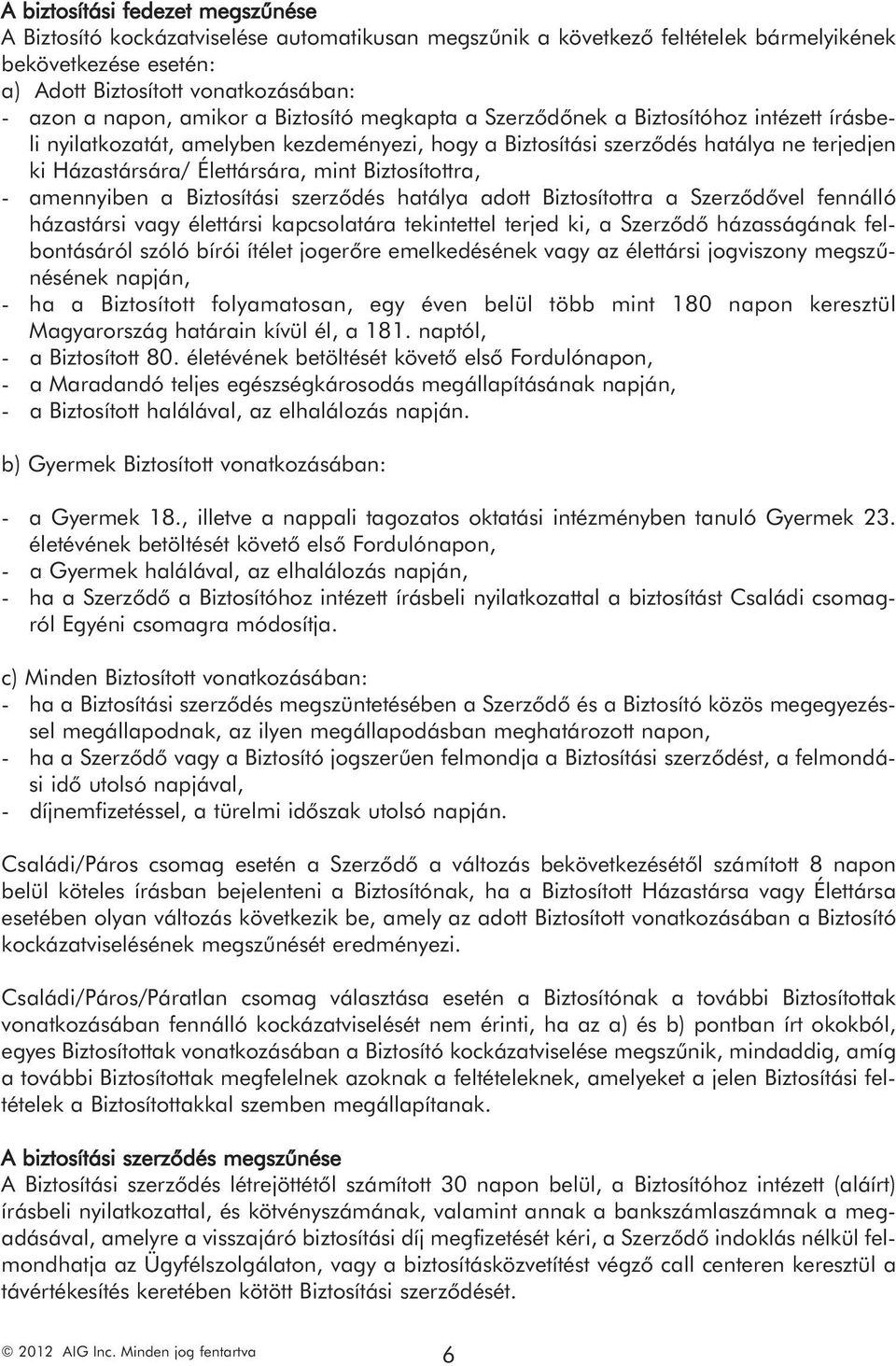 Biztosítottra, - amennyiben a Biztosítási szerződés hatálya adott Biztosítottra a Szerződővel fennálló házastársi vagy élettársi kapcsolatára tekintettel terjed ki, a Szerződő házasságának