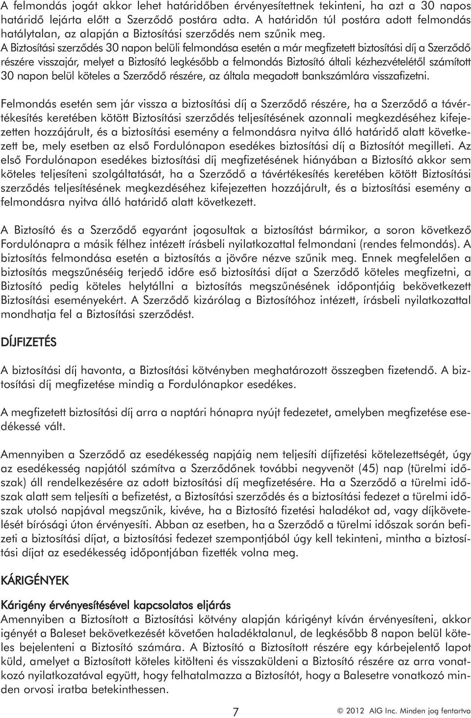 A Biztosítási szerződés 30 napon belüli felmondása esetén a már megfizetett biztosítási díj a Szerződő részére visszajár, melyet a Biztosító legkésőbb a felmondás Biztosító általi kézhezvételétől