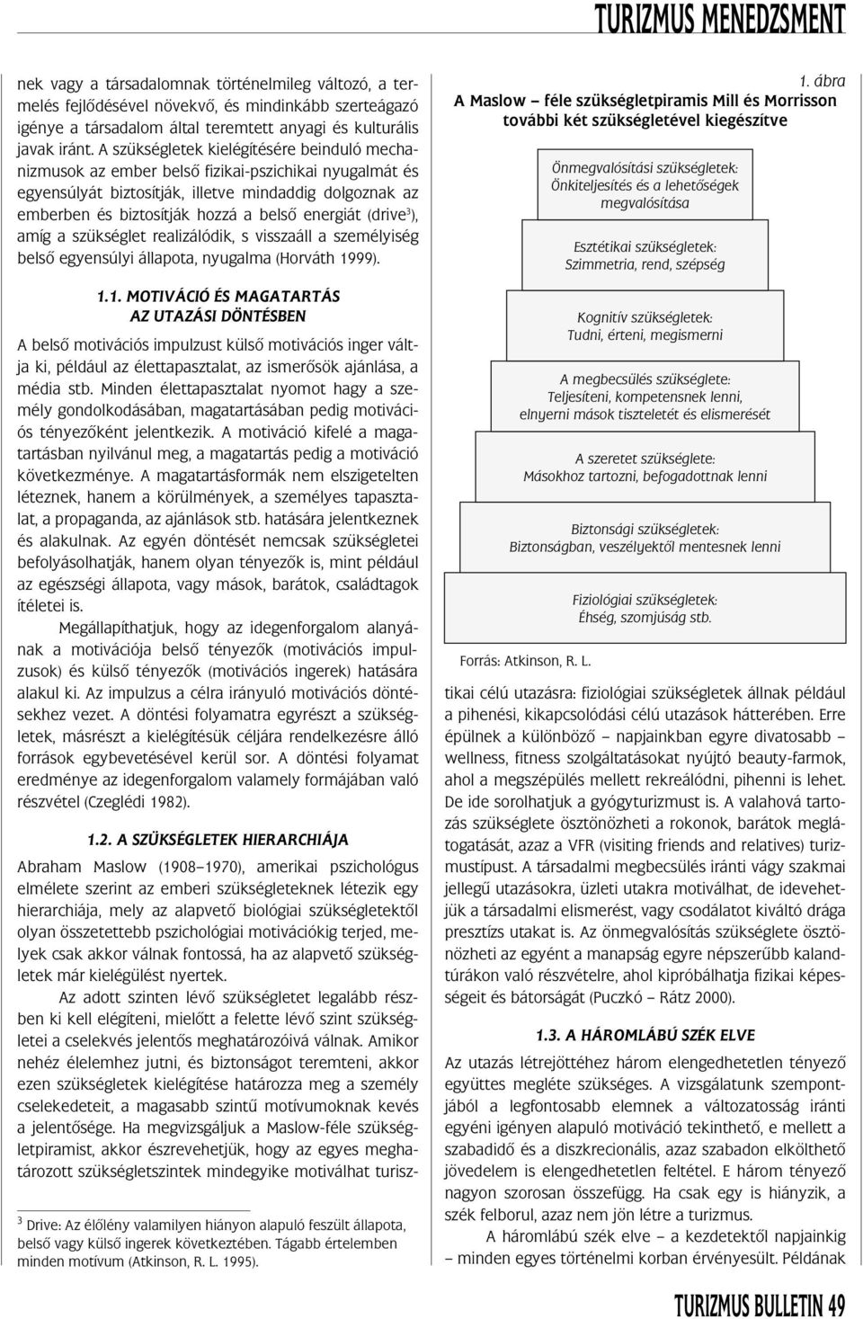 energiát (drive 3 ), amíg a szükséglet realizálódik, s visszaáll a személyiség belsô egyensúlyi állapota, nyugalma (Horváth 19