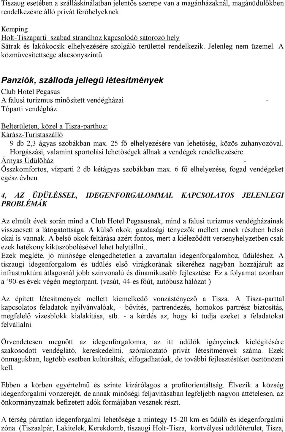 Panziók, szálloda jellegű létesítmények Club Hotel Pegasus A falusi turizmus minősített vendégházai - Tóparti vendégház Belterületen, közel a Tisza-parthoz: Kárász-Turistaszálló 9 db 2,3 ágyas