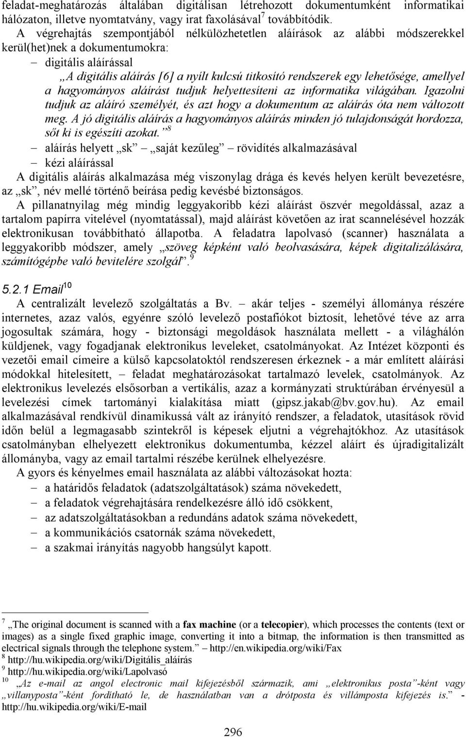 lehetősége, amellyel a hagyományos aláírást tudjuk helyettesíteni az informatika világában. Igazolni tudjuk az aláíró személyét, és azt hogy a dokumentum az aláírás óta nem változott meg.