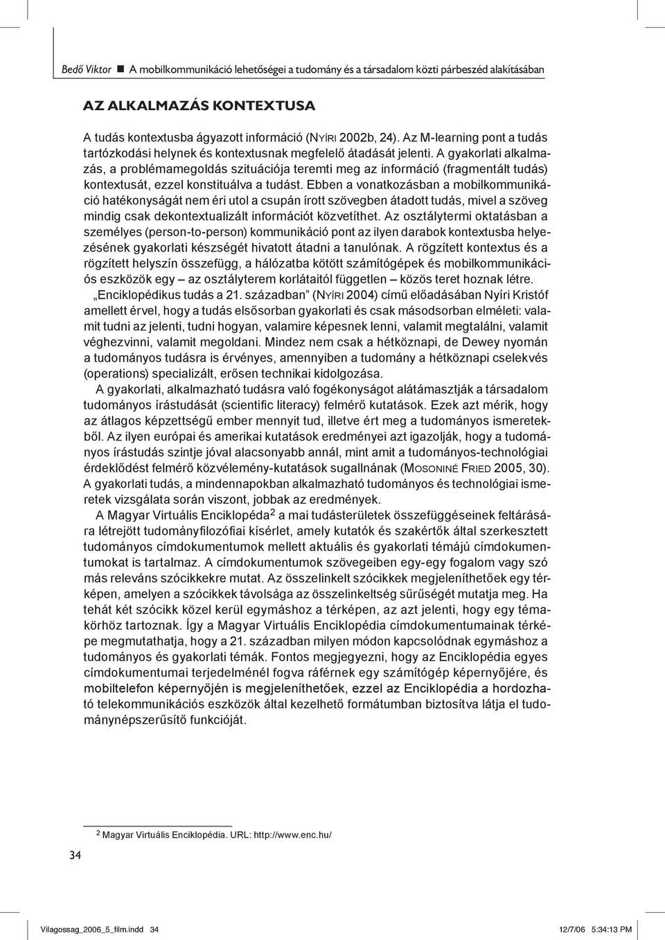 A gyakorlati alkalmazás, a problémamegoldás szituációja teremti meg az információ (fragmentált tudás) kontextusát, ezzel konstituálva a tudást.