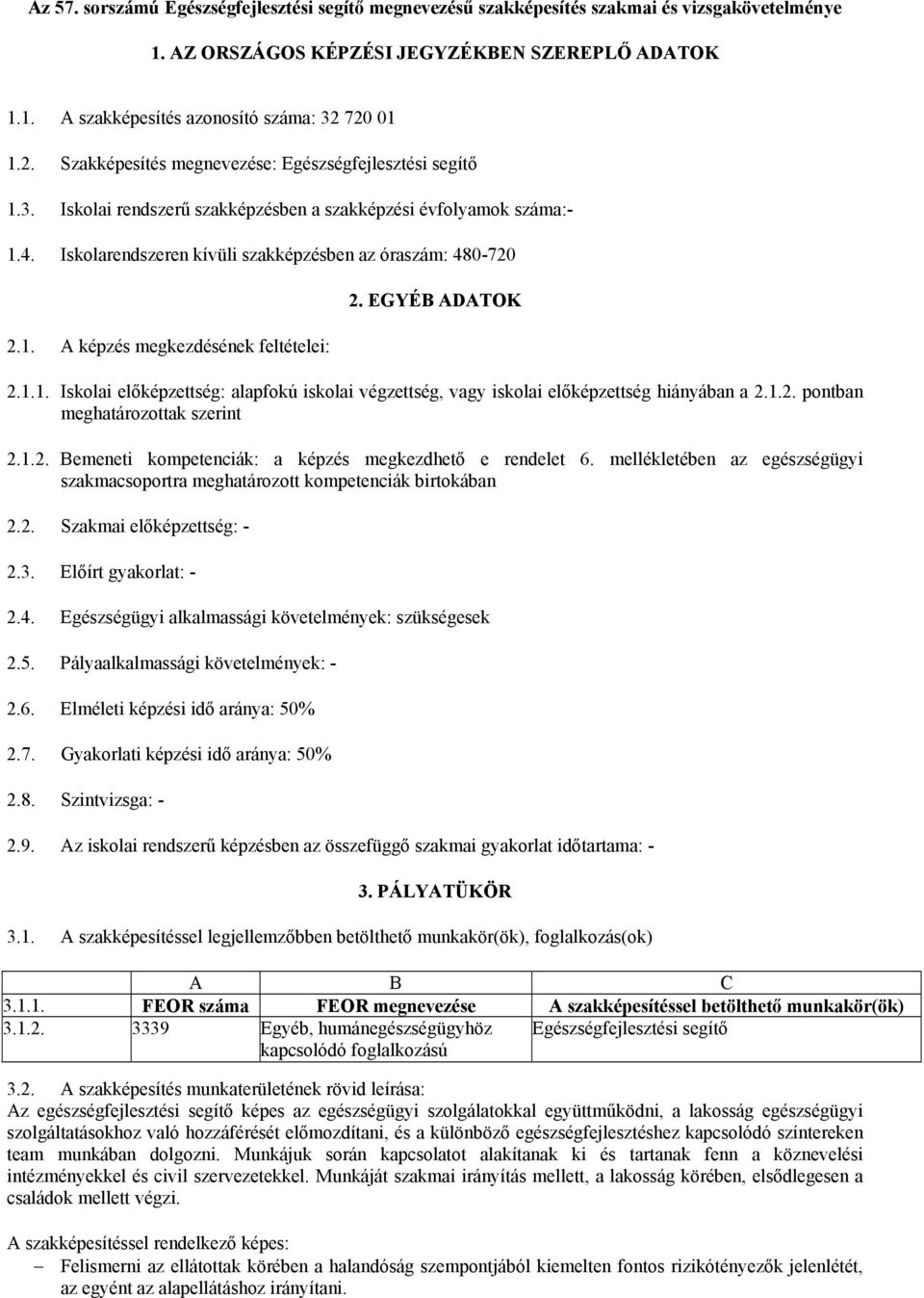 EGYÉB ADATOK 2.1.1. Iskolai előképzettség: alapfokú iskolai végzettség, vagy iskolai előképzettség hiányában a 2.1.2. pontban meghatározottak szerint 2.1.2. Bemeneti kompetenciák: a képzés megkezdhető e rendelet 6.