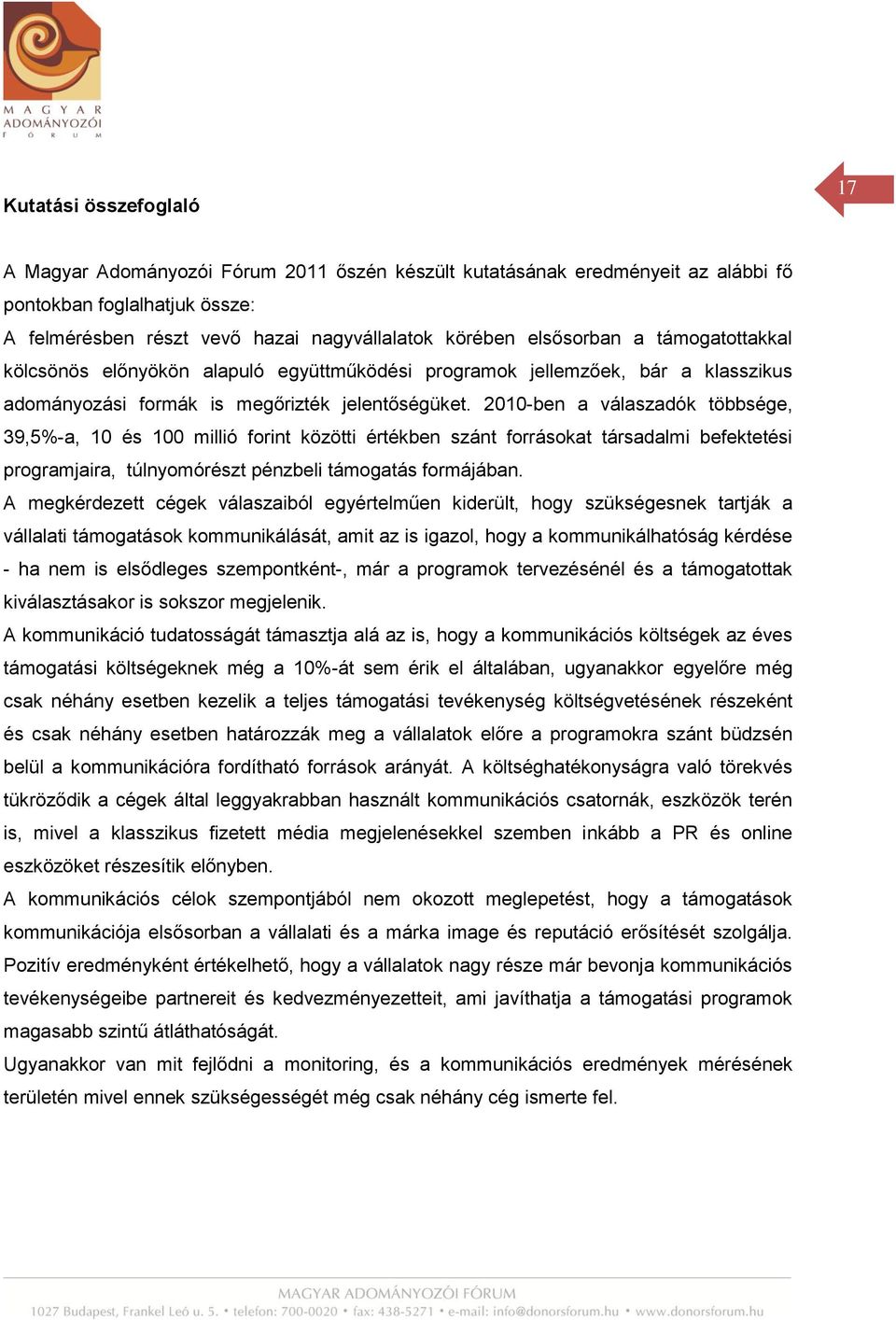 2010-ben a válaszadók többsége, 39,5%-a, 10 és 100 millió forint közötti értékben szánt forrásokat társadalmi befektetési programjaira, túlnyomórészt pénzbeli támogatás formájában.