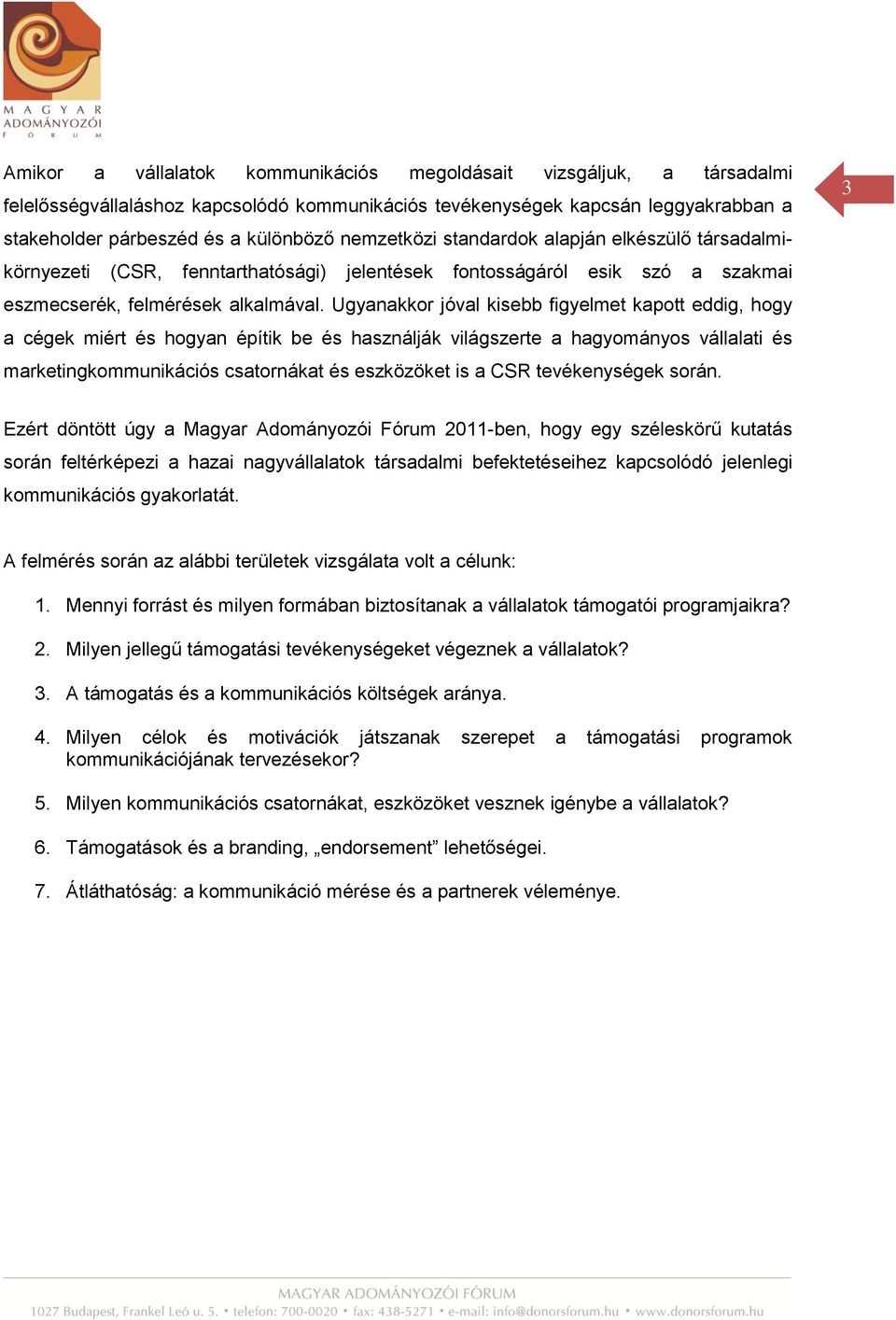 Ugyanakkor jóval kisebb figyelmet kapott eddig, hogy a cégek miért és hogyan építik be és használják világszerte a hagyományos vállalati és marketingkommunikációs csatornákat és eszközöket is a CSR