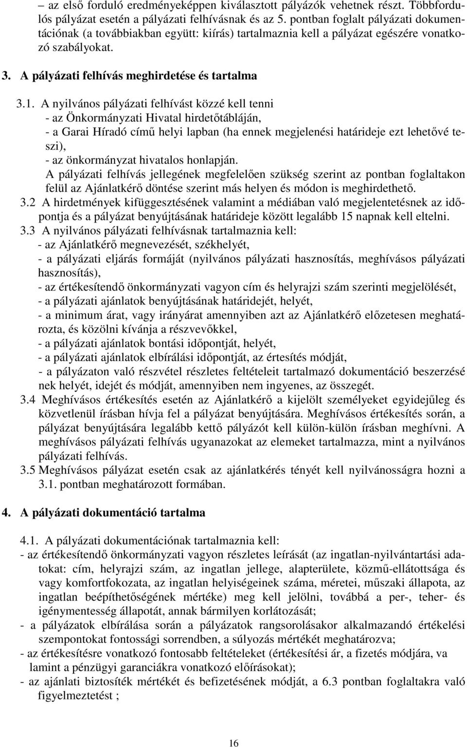 A nyilvános pályázati felhívást közzé kell tenni - az Önkormányzati Hivatal hirdetőtábláján, - a Garai Híradó című helyi lapban (ha ennek megjelenési határideje ezt lehetővé teszi), - az önkormányzat