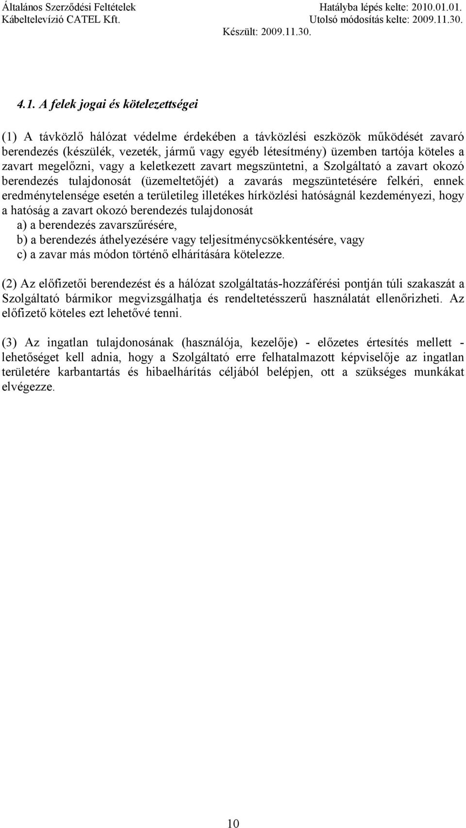 esetén a területileg illetékes hírközlési hatóságnál kezdeményezi, hogy a hatóság a zavart okozó berendezés tulajdonosát a) a berendezés zavarszűrésére, b) a berendezés áthelyezésére vagy