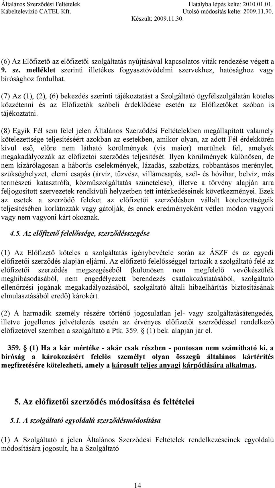 (8) Egyik Fél sem felel jelen Általános Szerződési Feltételekben megállapított valamely kötelezettsége teljesítéséért azokban az esetekben, amikor olyan, az adott Fél érdekkörén kívül eső, előre nem