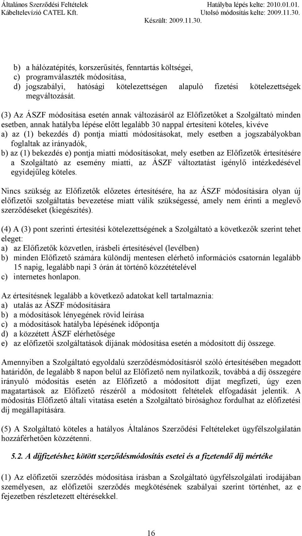 miatti módosításokat, mely esetben a jogszabályokban foglaltak az irányadók, b) az (1) bekezdés e) pontja miatti módosításokat, mely esetben az Előfizetők értesítésére a Szolgáltató az esemény