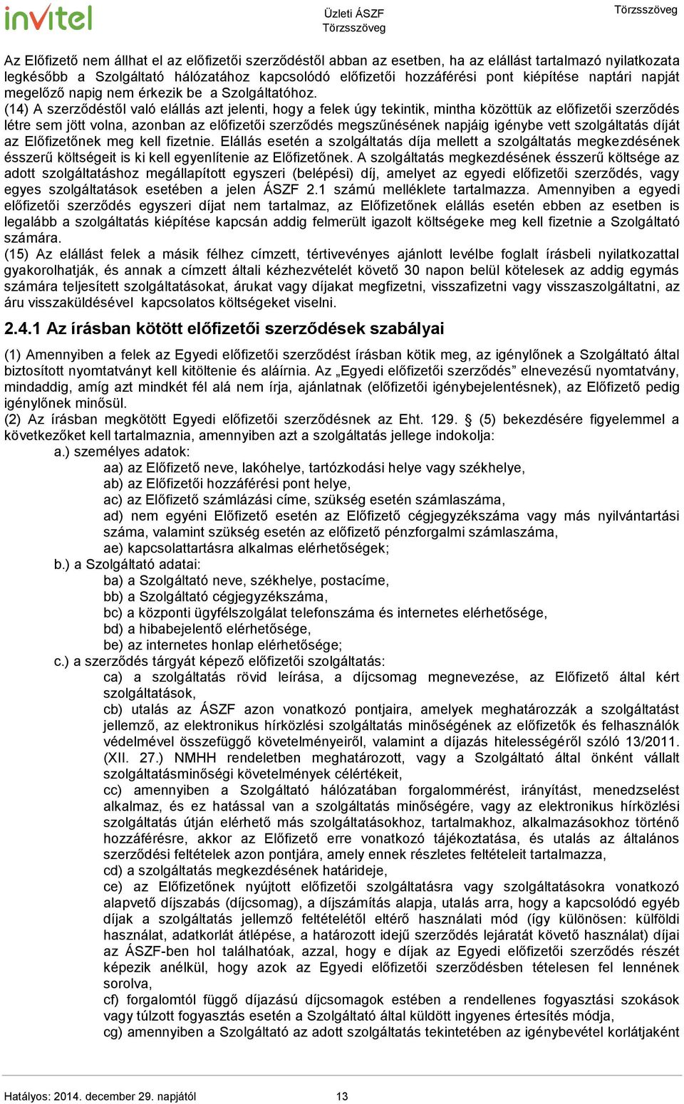 (14) A szerződéstől való elállás azt jelenti, hogy a felek úgy tekintik, mintha közöttük az előfizetői szerződés létre sem jött volna, azonban az előfizetői szerződés megszűnésének napjáig igénybe