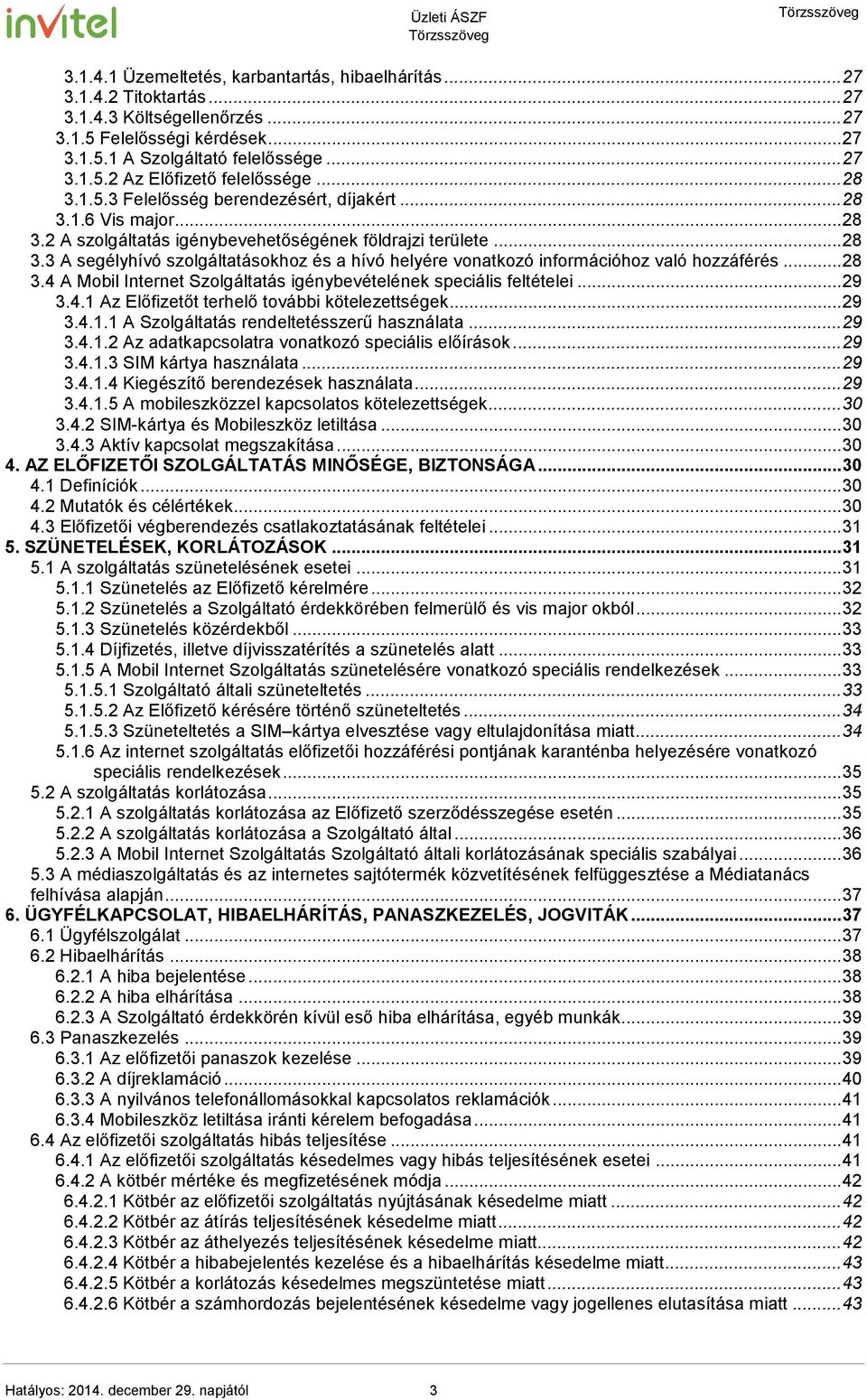 .. 28 3.4 A Mobil Internet Szolgáltatás igénybevételének speciális feltételei... 29 3.4.1 Az Előfizetőt terhelő további kötelezettségek... 29 3.4.1.1 A Szolgáltatás rendeltetésszerű használata... 29 3.4.1.2 Az adatkapcsolatra vonatkozó speciális előírások.