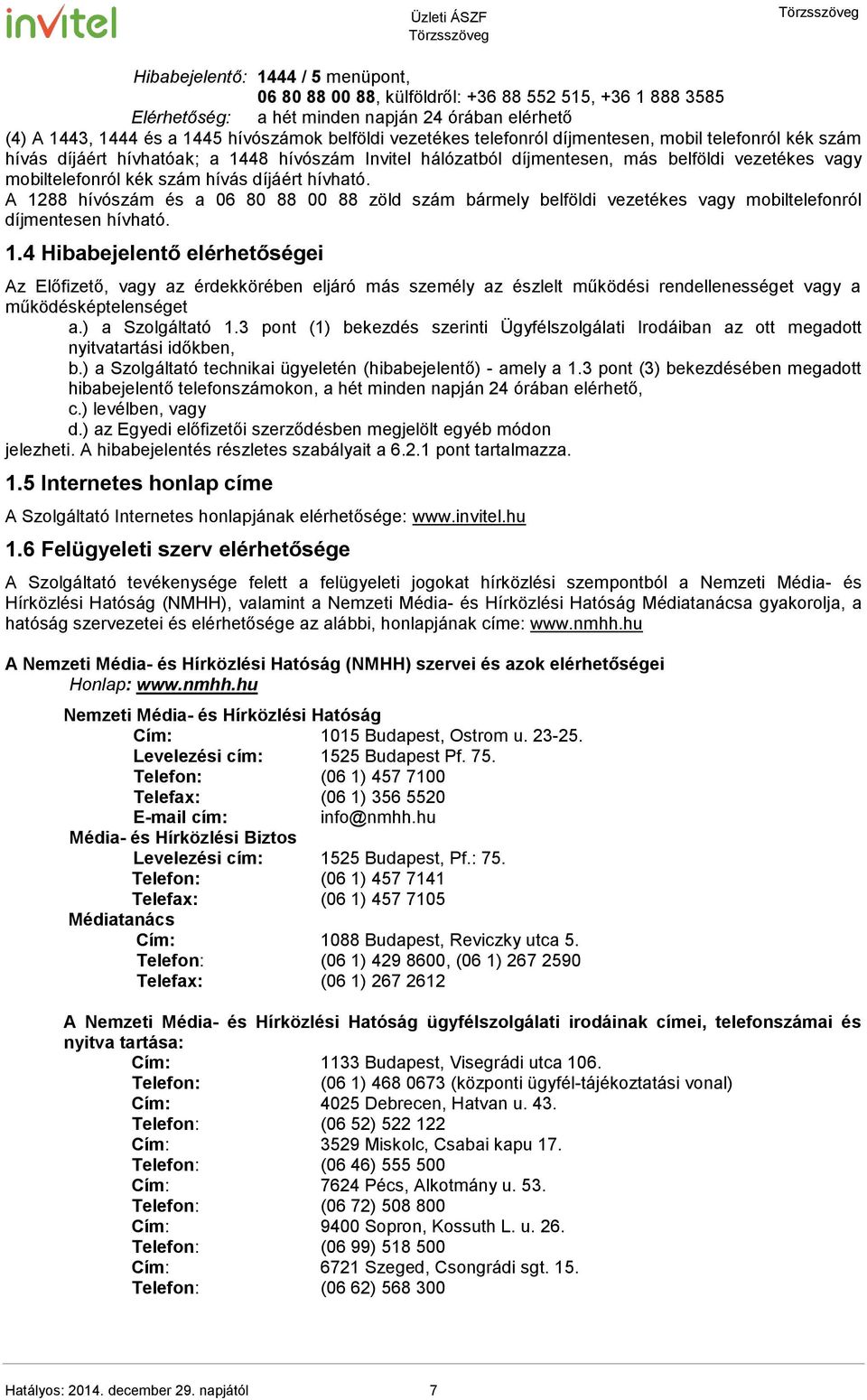 hívható. A 1288 hívószám és a 06 80 88 00 88 zöld szám bármely belföldi vezetékes vagy mobiltelefonról díjmentesen hívható. 1.4 Hibabejelentő elérhetőségei Az Előfizető, vagy az érdekkörében eljáró más személy az észlelt működési rendellenességet vagy a működésképtelenséget a.