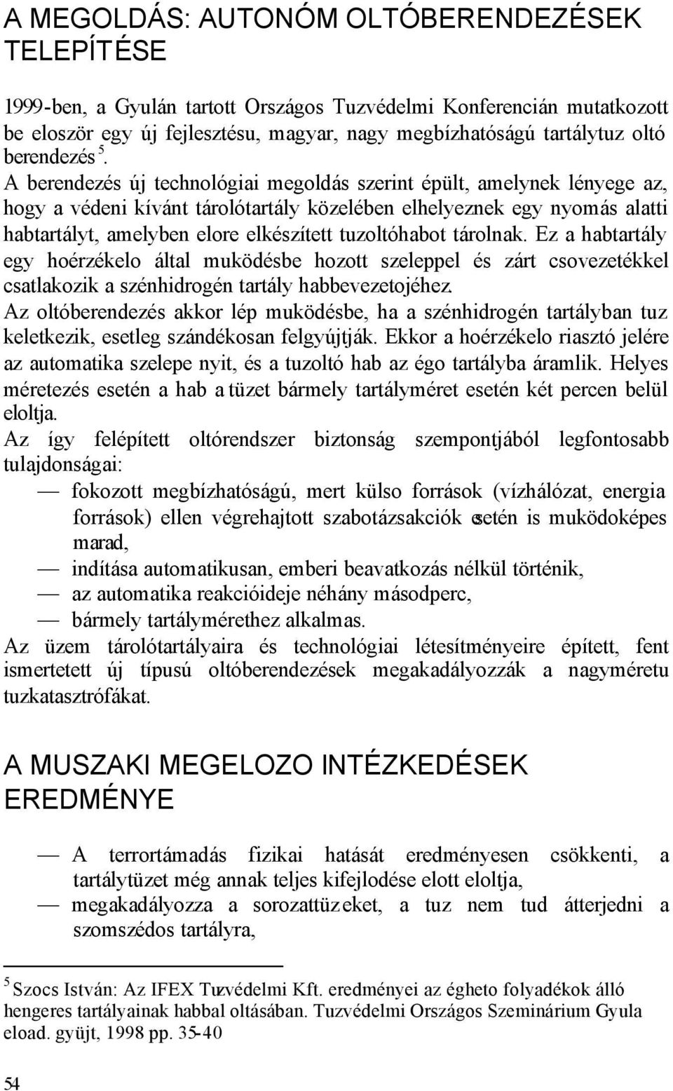 A berendezés új technológiai megoldás szerint épült, amelynek lényege az, hogy a védeni kívánt tárolótartály közelében elhelyeznek egy nyomás alatti habtartályt, amelyben elore elkészített