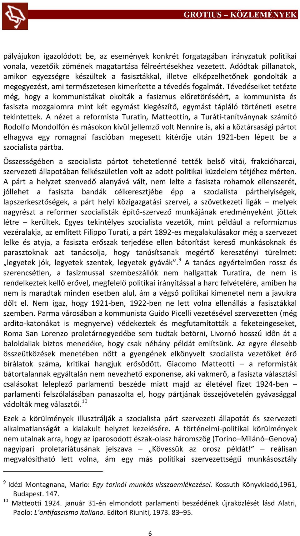 Tévedéseiket tetézte még, hogy a kommunistákat okolták a fasizmus előretöréséért, a kommunista és fasiszta mozgalomra mint két egymást kiegészítő, egymást tápláló történeti esetre tekintettek.