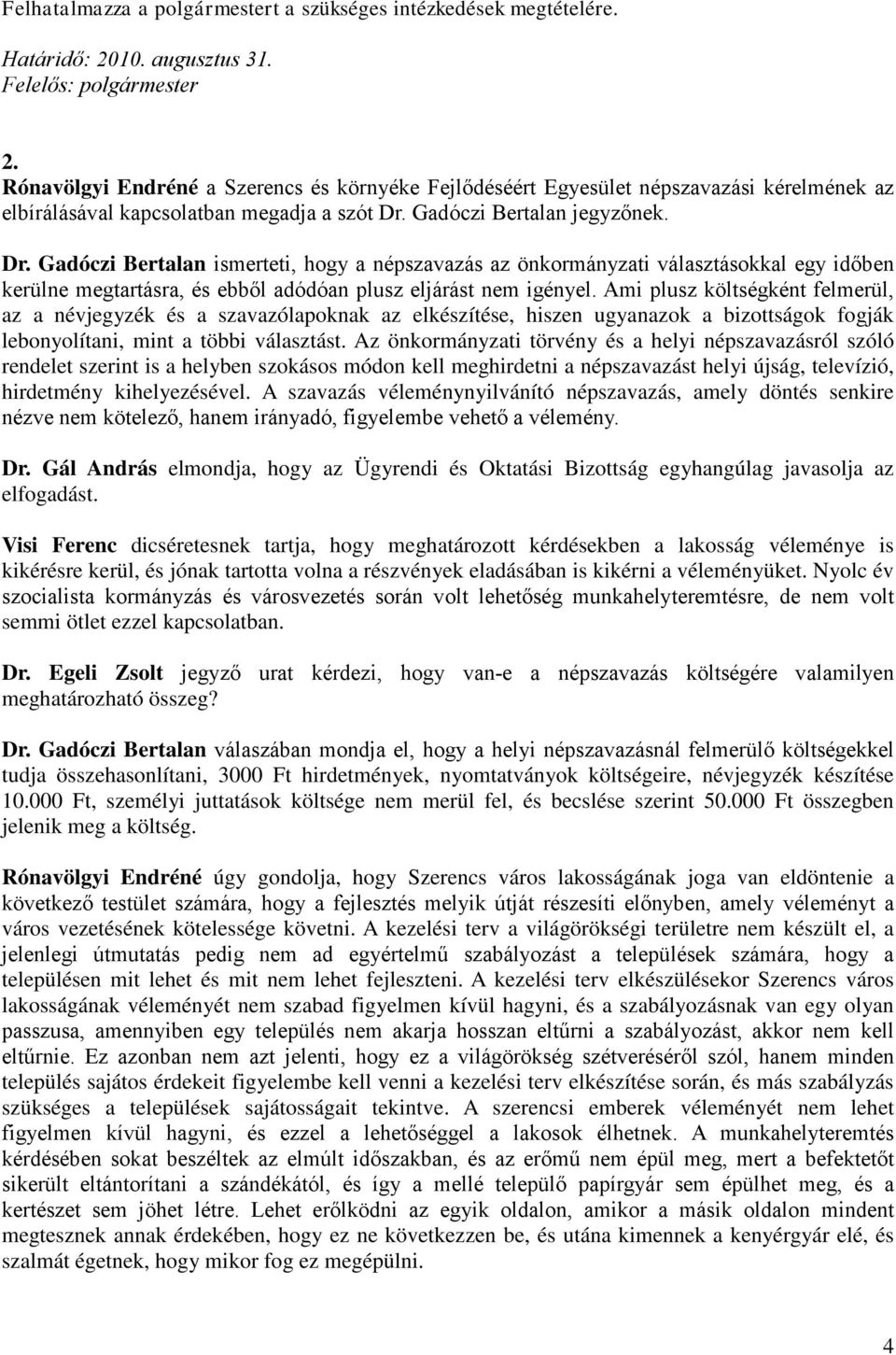 Gadóczi Bertalan jegyzőnek. Dr. Gadóczi Bertalan ismerteti, hogy a népszavazás az önkormányzati választásokkal egy időben kerülne megtartásra, és ebből adódóan plusz eljárást nem igényel.