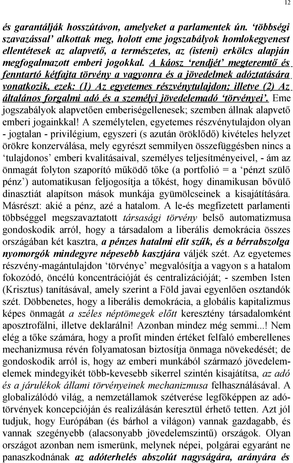 A káosz rendjét megteremtő és fenntartó kétfajta törvény a vagyonra és a jövedelmek adóztatására vonatkozik, ezek: (1) Az egyetemes részvénytulajdon; illetve (2) Az általános forgalmi adó és a