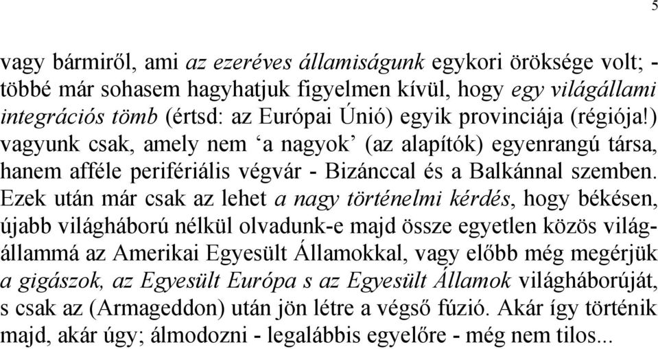 Ezek után már csak az lehet a nagy történelmi kérdés, hogy békésen, újabb világháború nélkül olvadunk-e majd össze egyetlen közös világállammá az Amerikai Egyesült Államokkal, vagy előbb