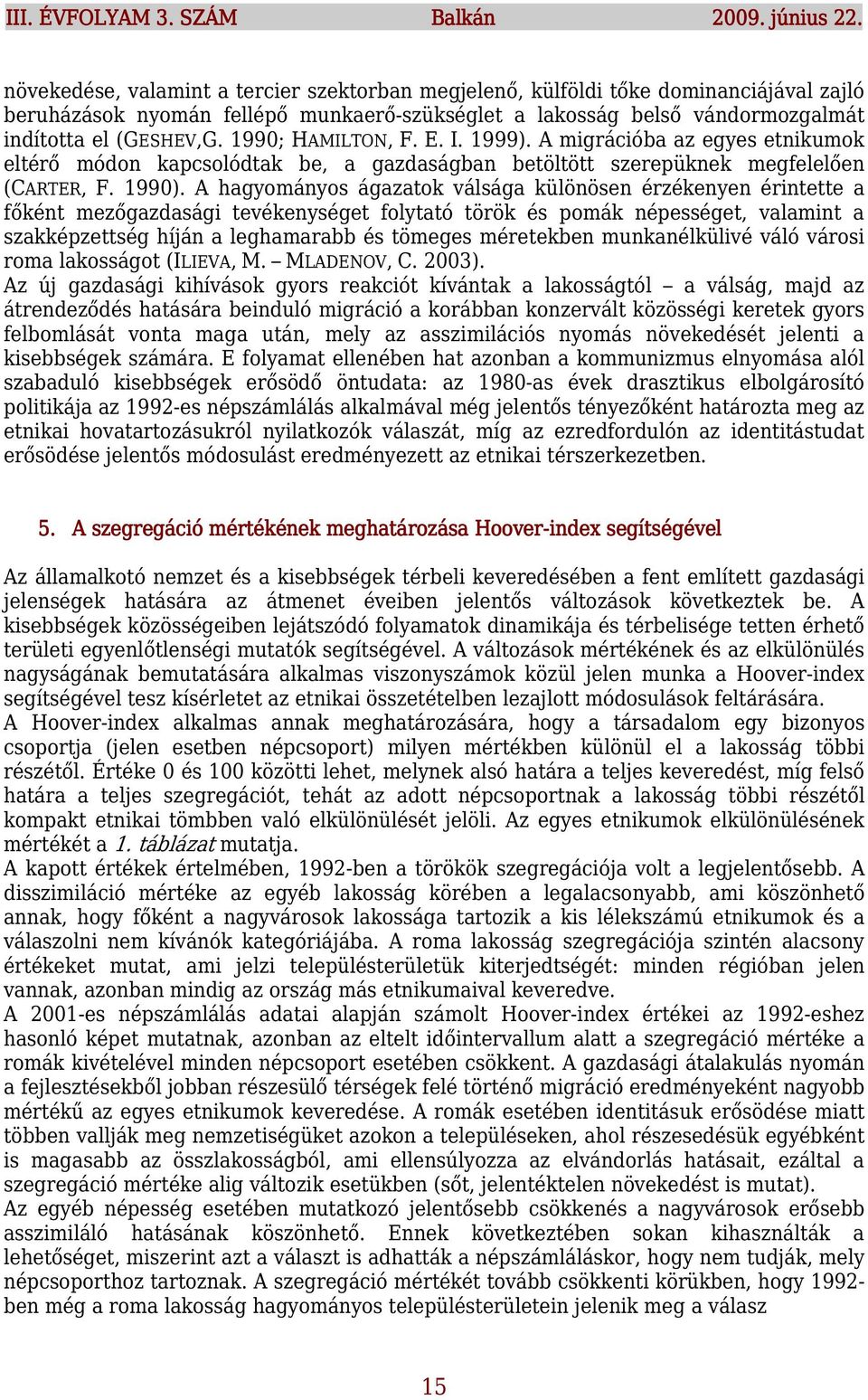 1990; HAMILTON, F. E. I. 1999). A migrációba az egyes etnikumok eltérő módon kapcsolódtak be, a gazdaságban betöltött szerepüknek megfelelően (CARTER, F. 1990).