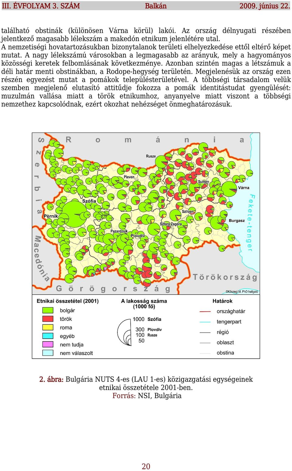 A nagy lélekszámú városokban a legmagasabb az arányuk, mely a hagyományos közösségi keretek felbomlásának következménye.