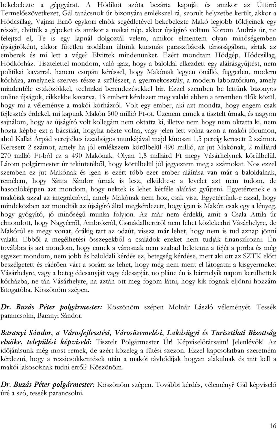 bekebelezte Makó legjobb földjeinek egy részét, elvitték a gépeket és amikor a makai nép, akkor újságíró voltam Korom András úr, ne felejtsd el, Te is egy lapnál dolgoztál velem, amikor elmentem