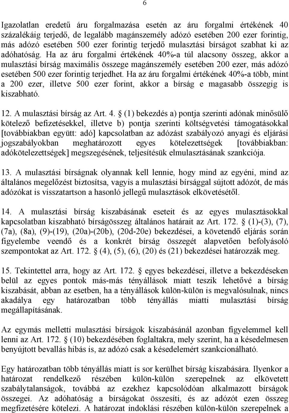 Ha az áru forgalmi értékének 40%-a túl alacsony összeg, akkor a mulasztási bírság maximális összege magánszemély esetében 200 ezer, más adózó esetében 500 ezer forintig terjedhet.