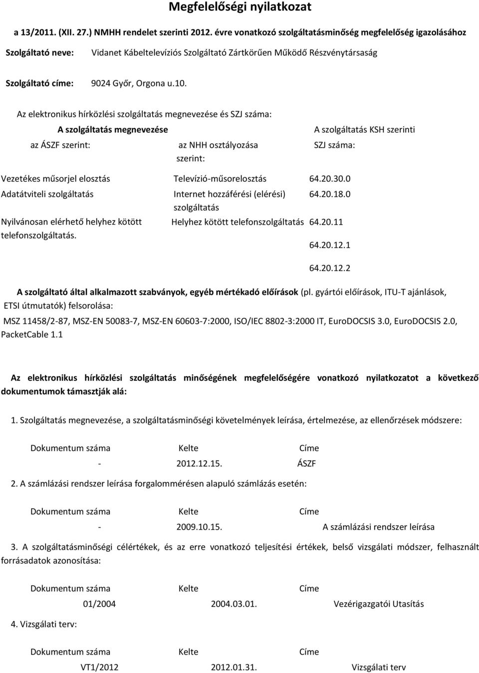 Az elektronikus hírközlési szolgáltatás megnevezése és SZJ száma: A szolgáltatás megnevezése az ÁSZF szerint: az NHH osztályozása szerint: A szolgáltatás KSH szerinti SZJ száma: Vezetékes műsorjel